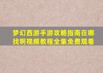 梦幻西游手游攻略指南在哪找啊视频教程全集免费观看