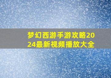 梦幻西游手游攻略2024最新视频播放大全