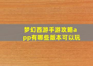 梦幻西游手游攻略app有哪些版本可以玩