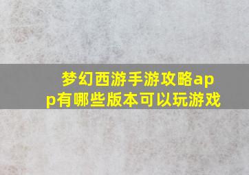 梦幻西游手游攻略app有哪些版本可以玩游戏