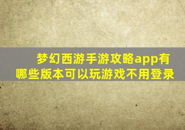 梦幻西游手游攻略app有哪些版本可以玩游戏不用登录