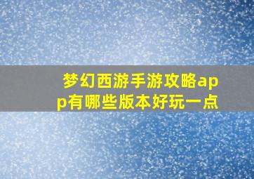 梦幻西游手游攻略app有哪些版本好玩一点