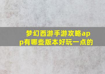 梦幻西游手游攻略app有哪些版本好玩一点的