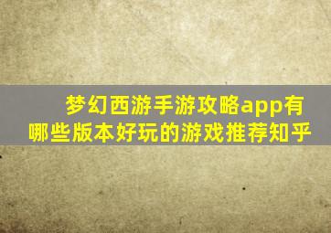 梦幻西游手游攻略app有哪些版本好玩的游戏推荐知乎