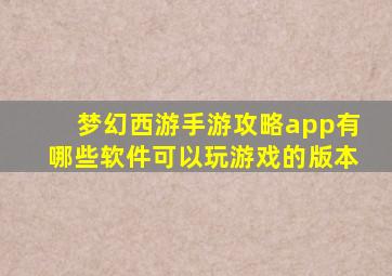 梦幻西游手游攻略app有哪些软件可以玩游戏的版本