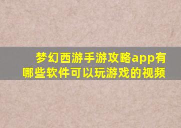 梦幻西游手游攻略app有哪些软件可以玩游戏的视频