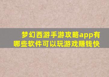 梦幻西游手游攻略app有哪些软件可以玩游戏赚钱快