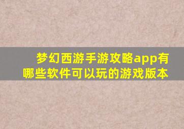 梦幻西游手游攻略app有哪些软件可以玩的游戏版本