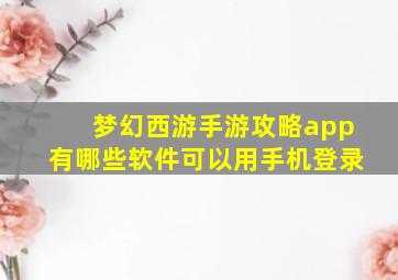 梦幻西游手游攻略app有哪些软件可以用手机登录