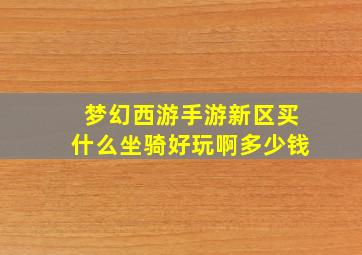 梦幻西游手游新区买什么坐骑好玩啊多少钱