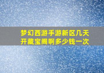 梦幻西游手游新区几天开藏宝阁啊多少钱一次