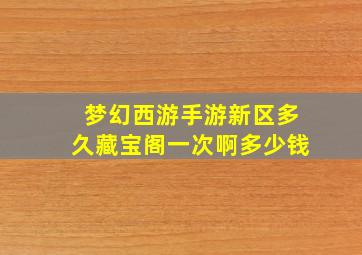 梦幻西游手游新区多久藏宝阁一次啊多少钱