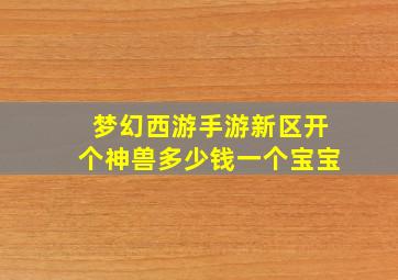 梦幻西游手游新区开个神兽多少钱一个宝宝