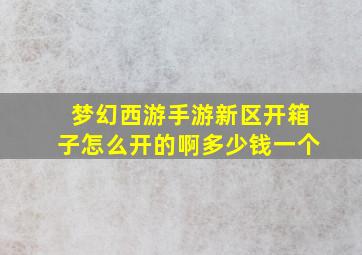 梦幻西游手游新区开箱子怎么开的啊多少钱一个