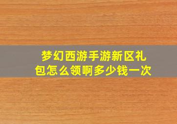 梦幻西游手游新区礼包怎么领啊多少钱一次