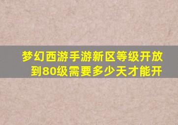 梦幻西游手游新区等级开放到80级需要多少天才能开