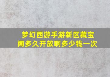 梦幻西游手游新区藏宝阁多久开放啊多少钱一次