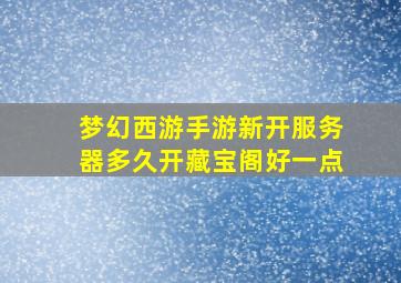 梦幻西游手游新开服务器多久开藏宝阁好一点