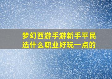 梦幻西游手游新手平民选什么职业好玩一点的