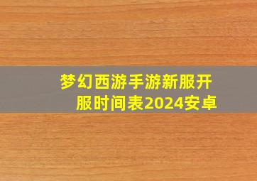 梦幻西游手游新服开服时间表2024安卓