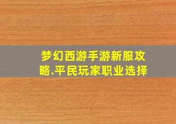 梦幻西游手游新服攻略.平民玩家职业选择