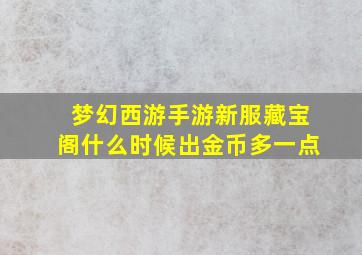 梦幻西游手游新服藏宝阁什么时候出金币多一点