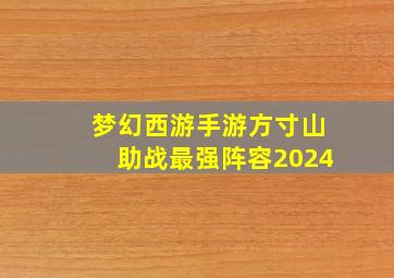 梦幻西游手游方寸山助战最强阵容2024