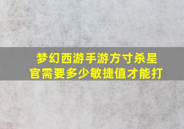 梦幻西游手游方寸杀星官需要多少敏捷值才能打