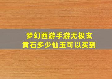 梦幻西游手游无极玄黄石多少仙玉可以买到