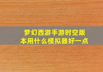 梦幻西游手游时空版本用什么模拟器好一点