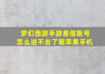 梦幻西游手游易信账号怎么进不去了呢苹果手机