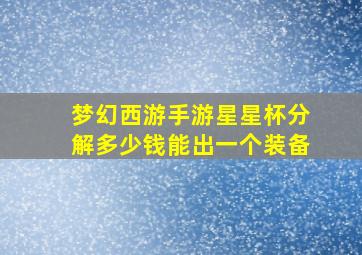 梦幻西游手游星星杯分解多少钱能出一个装备