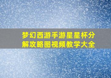 梦幻西游手游星星杯分解攻略图视频教学大全