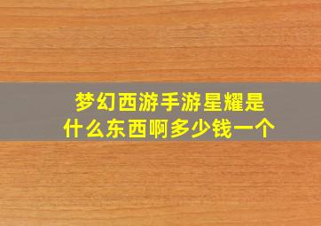 梦幻西游手游星耀是什么东西啊多少钱一个