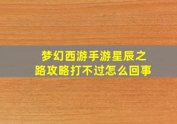 梦幻西游手游星辰之路攻略打不过怎么回事