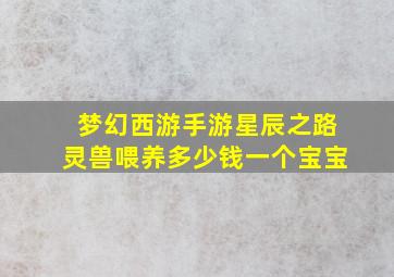 梦幻西游手游星辰之路灵兽喂养多少钱一个宝宝