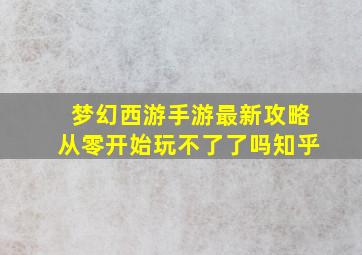 梦幻西游手游最新攻略从零开始玩不了了吗知乎