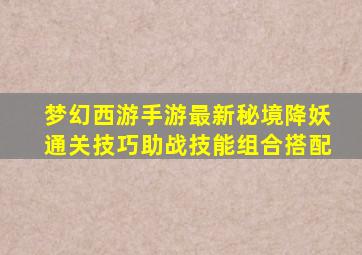 梦幻西游手游最新秘境降妖通关技巧助战技能组合搭配