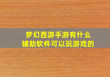 梦幻西游手游有什么辅助软件可以玩游戏的