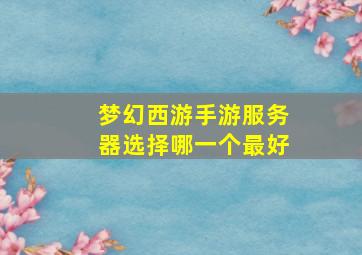 梦幻西游手游服务器选择哪一个最好