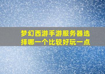 梦幻西游手游服务器选择哪一个比较好玩一点