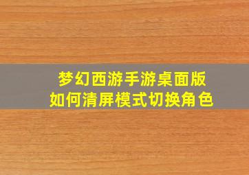 梦幻西游手游桌面版如何清屏模式切换角色