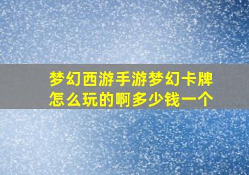 梦幻西游手游梦幻卡牌怎么玩的啊多少钱一个