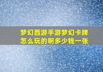 梦幻西游手游梦幻卡牌怎么玩的啊多少钱一张