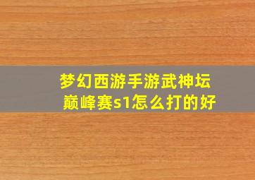 梦幻西游手游武神坛巅峰赛s1怎么打的好