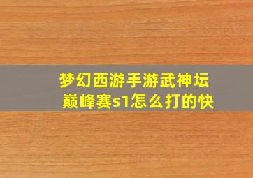 梦幻西游手游武神坛巅峰赛s1怎么打的快