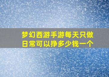 梦幻西游手游每天只做日常可以挣多少钱一个