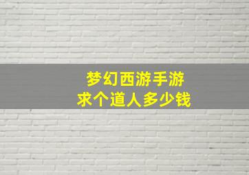 梦幻西游手游求个道人多少钱