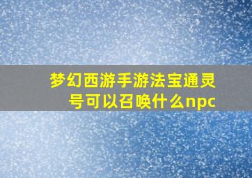 梦幻西游手游法宝通灵号可以召唤什么npc