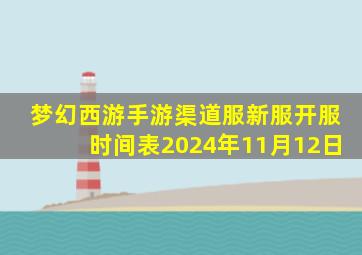 梦幻西游手游渠道服新服开服时间表2024年11月12日